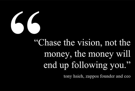 Chase-the-vision,-not-the-money,-the-money-will-end-up-following-you