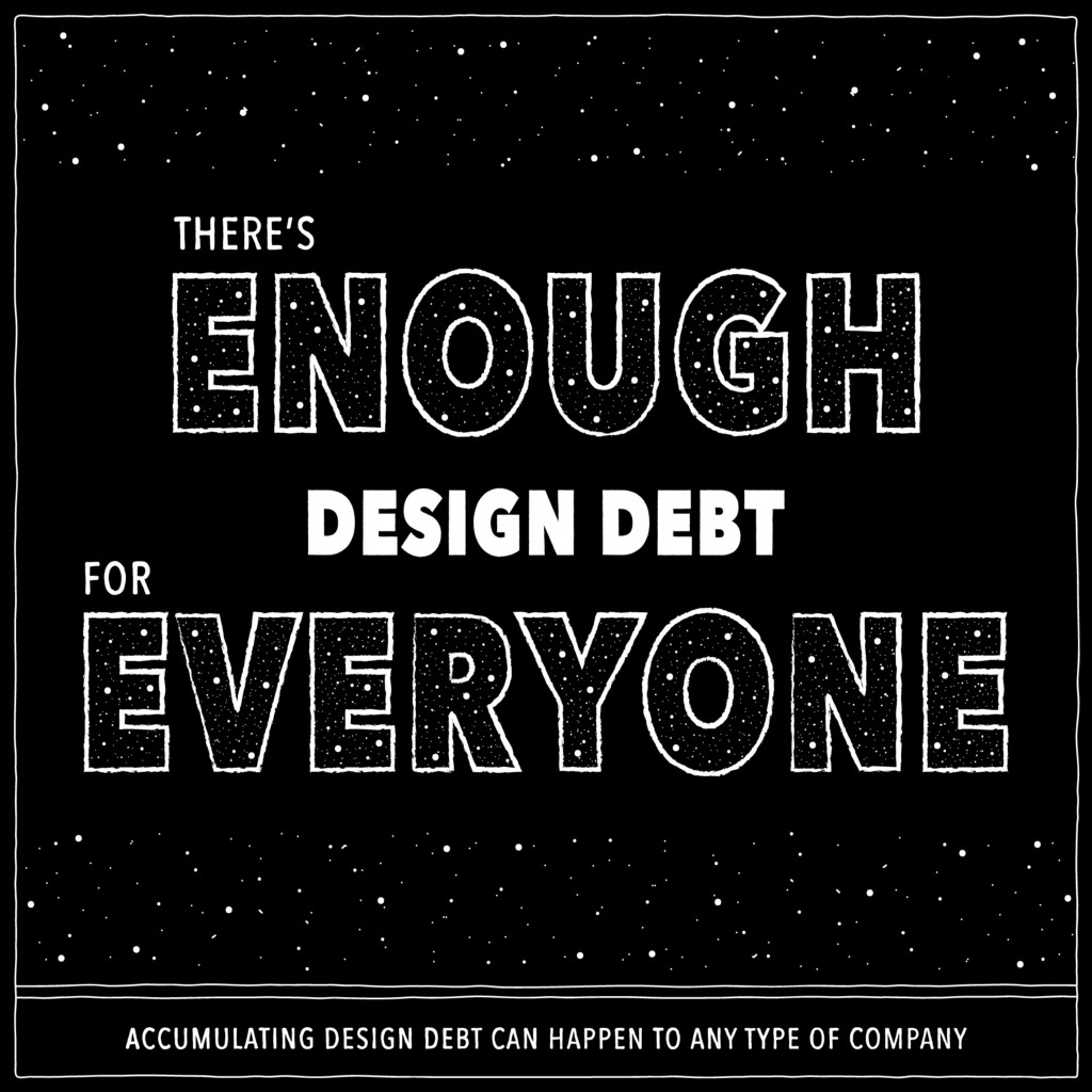 There’s enough design debt for everyone — accumulating design debt can happen to any type of company