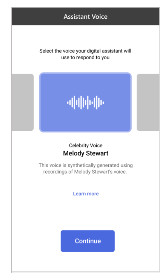 This pattern for explicit disclosure also offers ways to for the user to customize the digital assistant’s voice. If the voice is based on a celebrity or a widely recognizable person, consider using both visual and spoken introductions when users preview the voice.