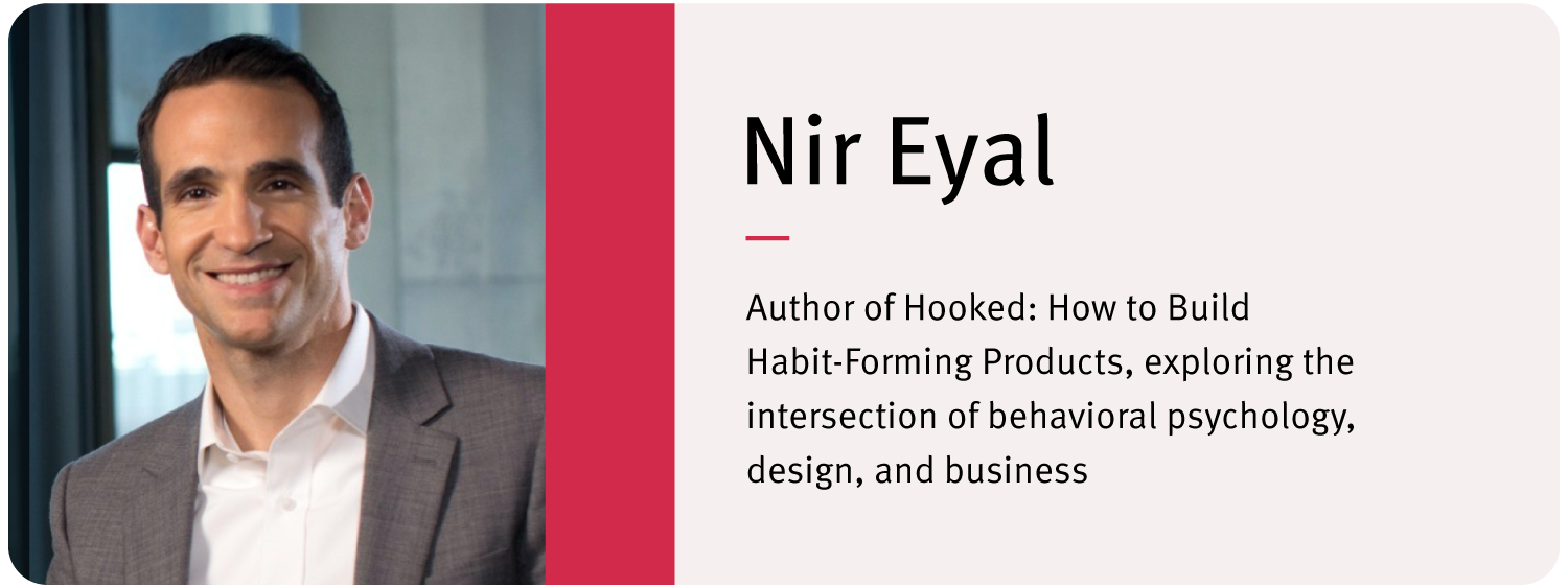 Headshot of Nir Eyal. Text reads: "Nir Eyal Author of Hooked: How to Build Habit-Forming Products, exploring the intersection of behavioral psychology, design, and business.