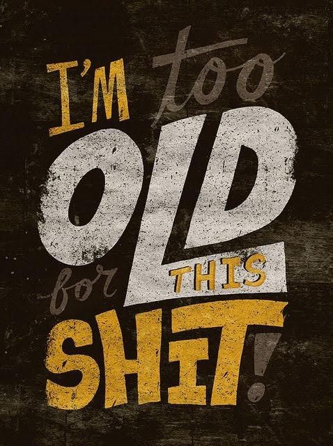 Im To Old For The Shit