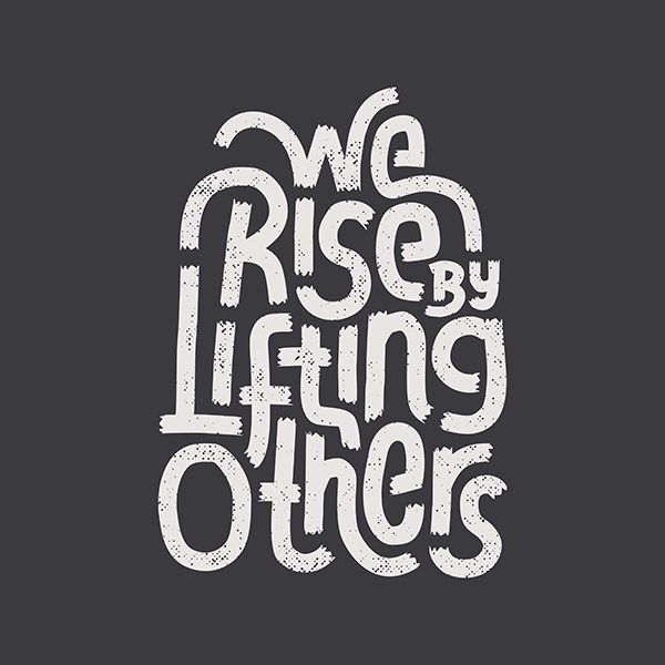 We Rise By Lifting Others
