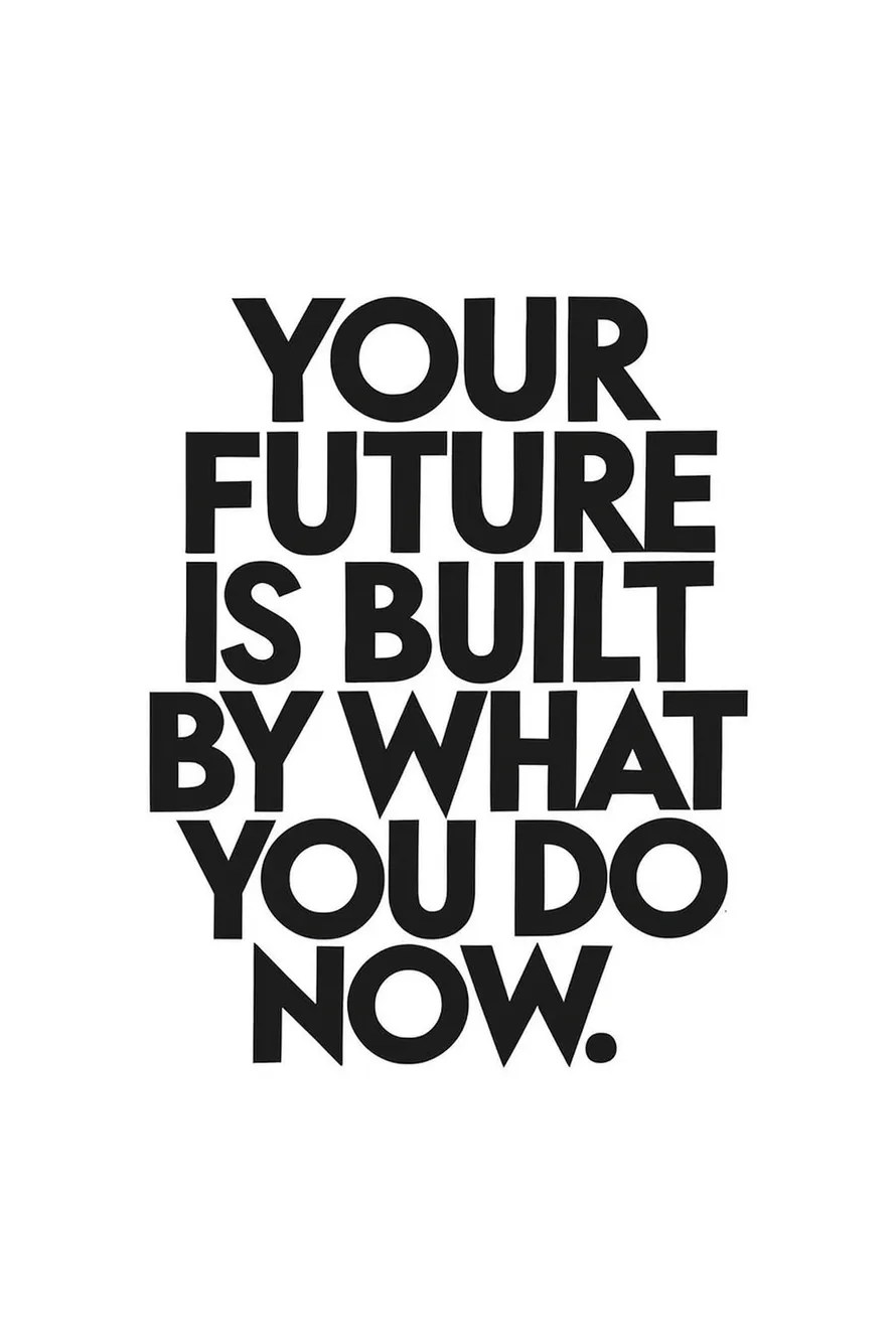 Your Future Is Built By What You Do Now.