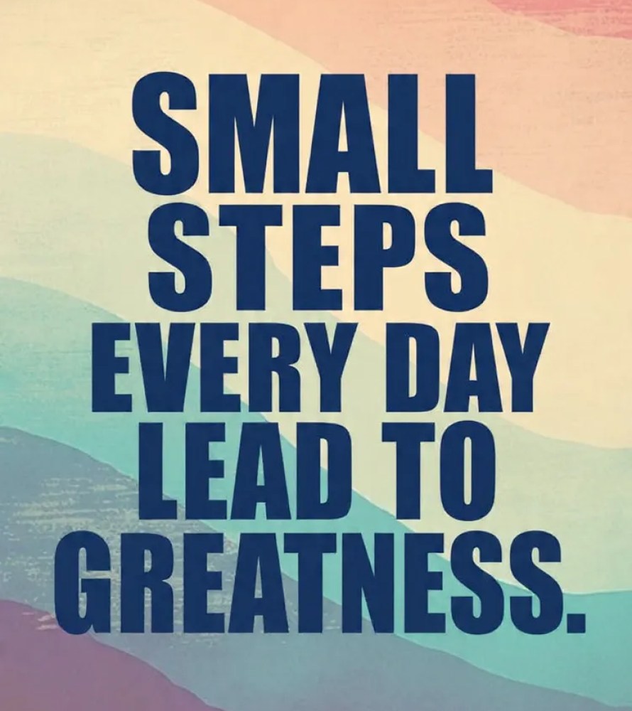 Small Steps Every Day Lead To Greatness.